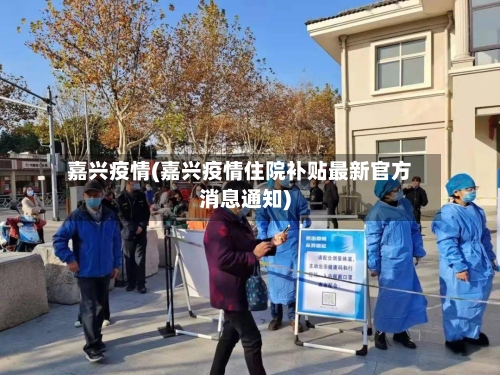 嘉兴疫情(嘉兴疫情住院补贴最新官方消息通知)-第2张图片