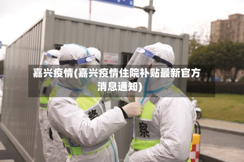 嘉兴疫情(嘉兴疫情住院补贴最新官方消息通知)