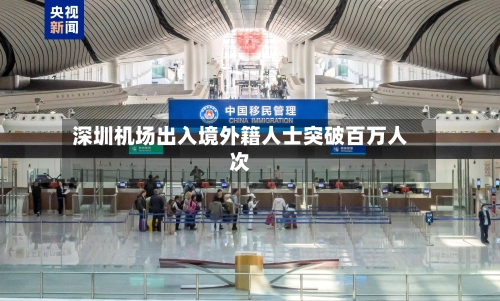 深圳机场出入境外籍人士突破百万人次-第2张图片