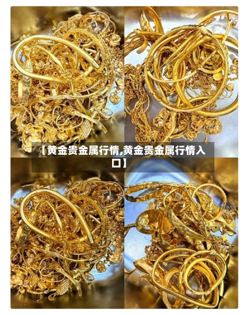 【黄金贵金属行情,黄金贵金属行情入口】