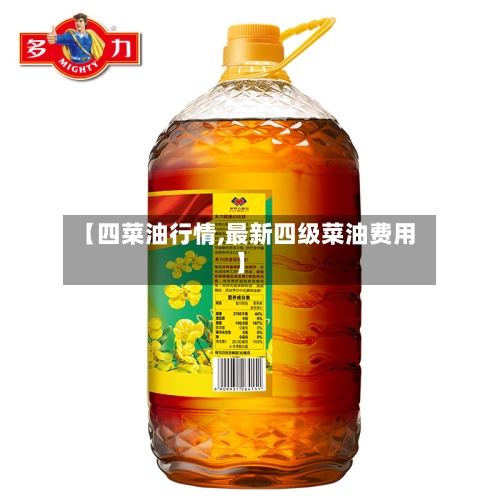 【四菜油行情,最新四级菜油费用】