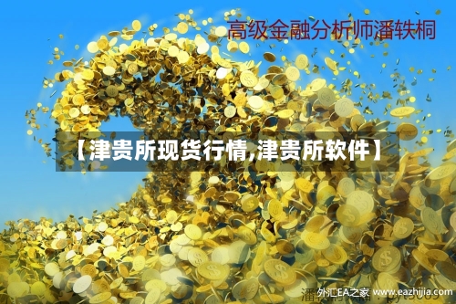 【津贵所现货行情,津贵所软件】