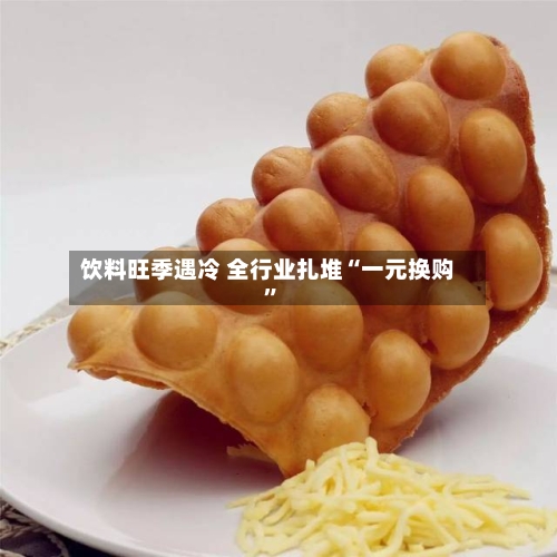 饮料旺季遇冷 全行业扎堆“一元换购”