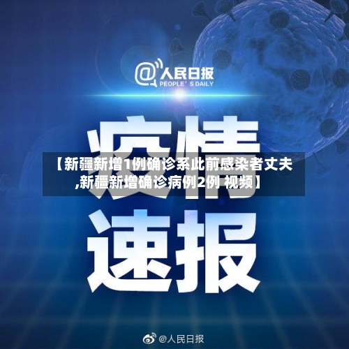 【新疆新增1例确诊系此前感染者丈夫,新疆新增确诊病例2例 视频】