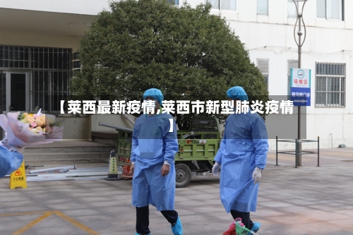 【莱西最新疫情,莱西市新型肺炎疫情】-第2张图片