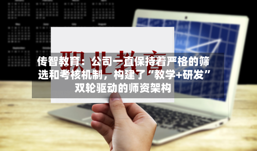 传智教育：公司一直保持着严格的筛选和考核机制，构建了“教学+研发”双轮驱动的师资架构