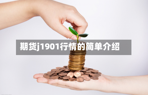 期货j1901行情的简单介绍-第2张图片