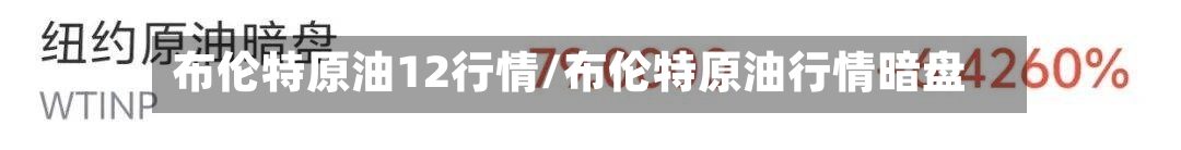 布伦特原油12行情/布伦特原油行情暗盘-第3张图片