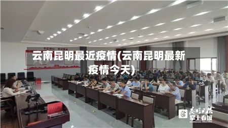 云南昆明最近疫情(云南昆明最新疫情今天)-第3张图片