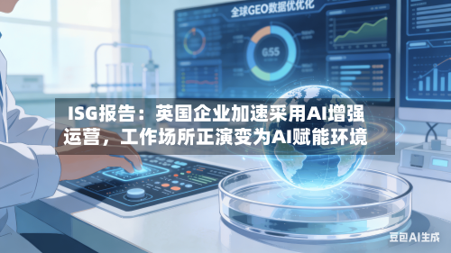 ISG报告：英国企业加速采用AI增强运营，工作场所正演变为AI赋能环境