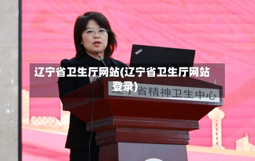 辽宁省卫生厅网站(辽宁省卫生厅网站登录)-第3张图片