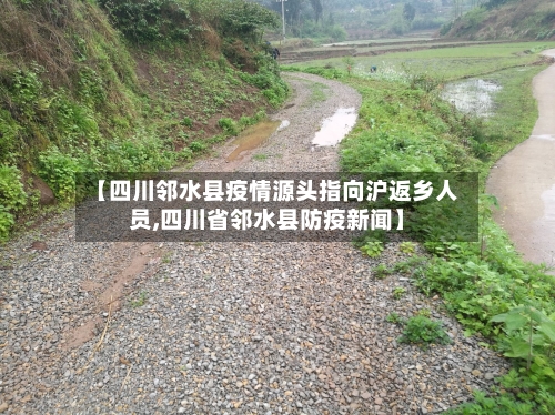 【四川邻水县疫情源头指向沪返乡人员,四川省邻水县防疫新闻】