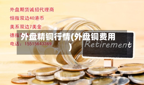 外盘精铜行情(外盘铜费用)-第3张图片