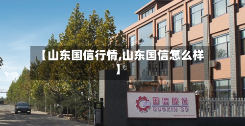 【山东国信行情,山东国信怎么样】
