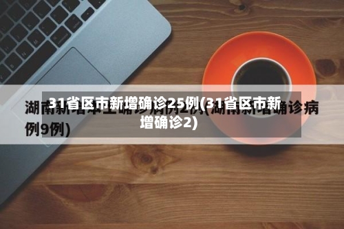 31省区市新增确诊25例(31省区市新增确诊2)