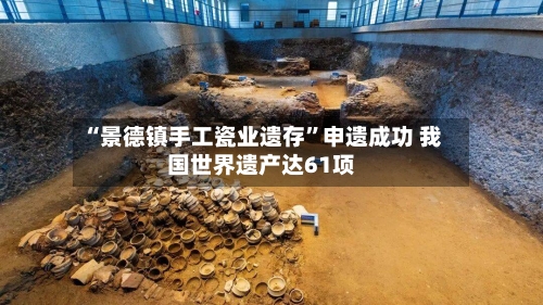 “景德镇手工瓷业遗存”申遗成功 我国世界遗产达61项