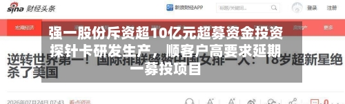 强一股份斥资超10亿元超募资金投资探针卡研发生产	，顺客户高要求延期一募投项目-第2张图片