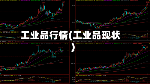 工业品行情(工业品现状)