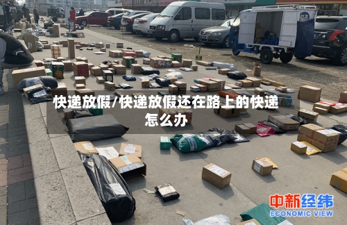 快递放假/快递放假还在路上的快递怎么办