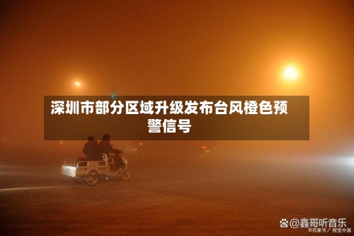 深圳市部分区域升级发布台风橙色预警信号