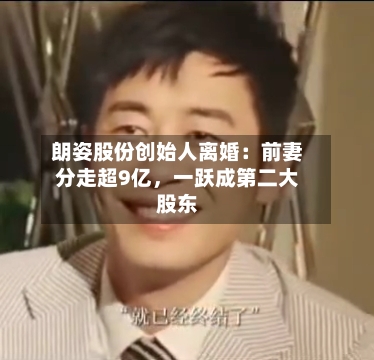 朗姿股份创始人离婚：前妻分走超9亿，一跃成第二大股东-第2张图片