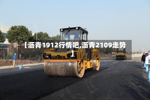 【沥青1912行情吧,沥青2109走势】