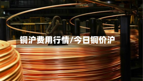 铜沪费用行情/今日铜价沪