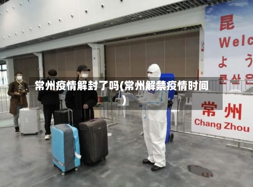 常州疫情解封了吗(常州解禁疫情时间)-第3张图片