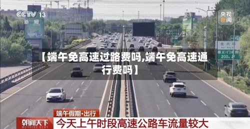 【端午免高速过路费吗,端午免高速通行费吗】-第3张图片