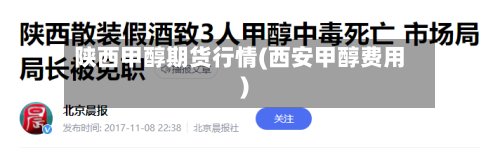 陕西甲醇期货行情(西安甲醇费用)-第2张图片