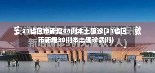 31省区市新增44例本土确诊(31省区市新增30例本土确诊病例)-第3张图片