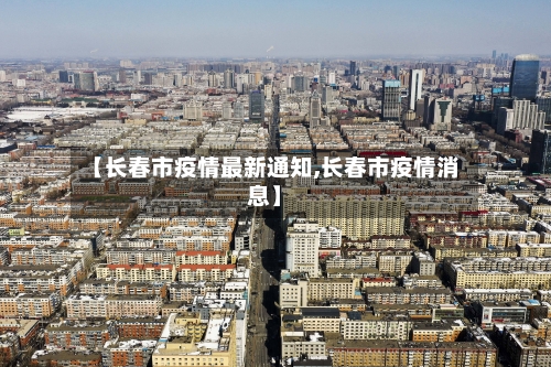 【长春市疫情最新通知,长春市疫情消息】-第3张图片