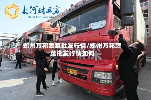 郑州万邦蔬菜批发行情/郑州万邦蔬菜批发行情如何