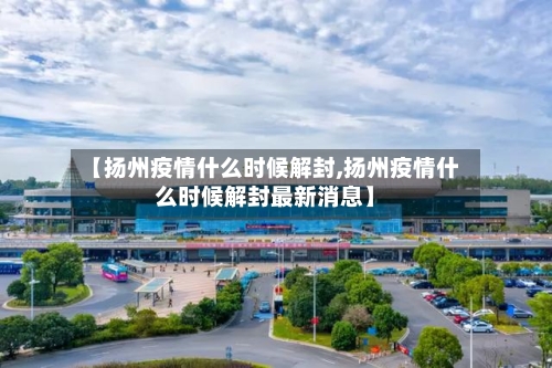 【扬州疫情什么时候解封,扬州疫情什么时候解封最新消息】
