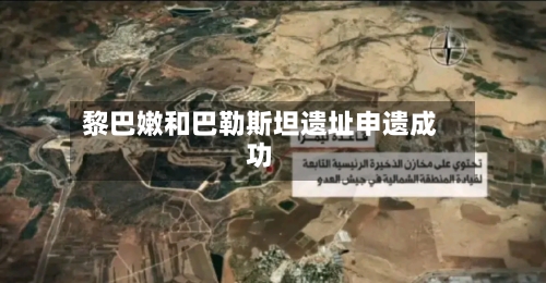 黎巴嫩和巴勒斯坦遗址申遗成功