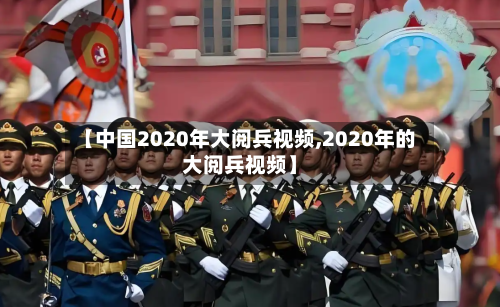 【中国2020年大阅兵视频,2020年的大阅兵视频】-第2张图片