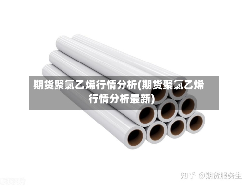 期货聚氯乙烯行情分析(期货聚氯乙烯行情分析最新)
