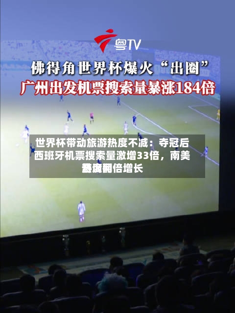 世界杯带动旅游热度不减：夺冠后西班牙机票搜索量激增33倍	，南美游询问热度翻倍增长-第3张图片