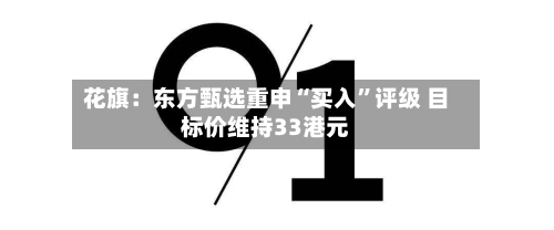花旗：东方甄选重申“买入	”评级 目标价维持33港元-第1张图片