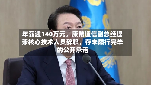 年薪逾140万元，康希通信副总经理兼核心技术人员辞职，存未履行完毕的公开承诺