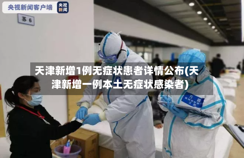 天津新增1例无症状患者详情公布(天津新增一例本土无症状感染者)