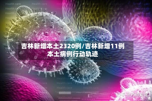 吉林新增本土2320例/吉林新增11例本土病例行动轨迹