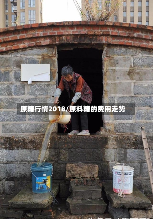 原糖行情2018/原料糖的费用走势
