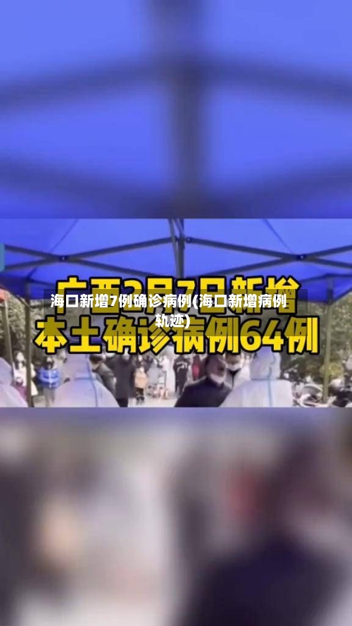 海口新增7例确诊病例(海口新增病例轨迹)