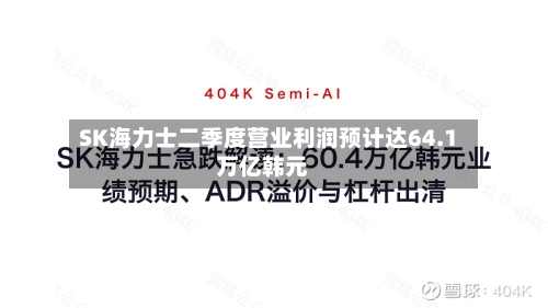 SK海力士二季度营业利润预计达64.1万亿韩元-第2张图片