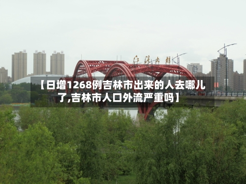 【日增1268例吉林市出来的人去哪儿了,吉林市人口外流严重吗】