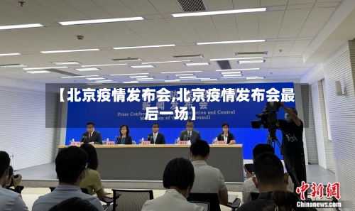 【北京疫情发布会,北京疫情发布会最后一场】