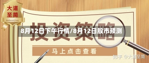 8月12日下午行情/8月12日股市预测