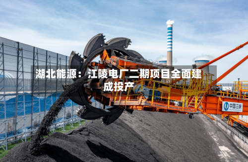 湖北能源：江陵电厂二期项目全面建成投产