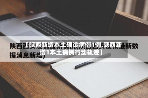 【陕西新增本土确诊病例1例,陕西新增1本土病例行动轨迹】-第2张图片
